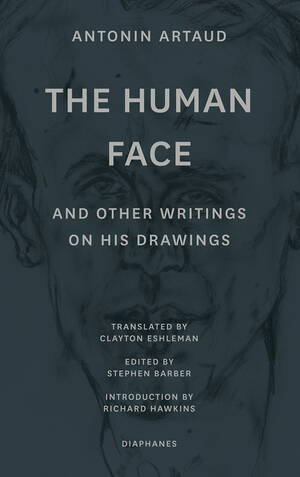 Antonin Artaud, Stephen Barber (ed.): The Human Face and Other Writings on His Drawings