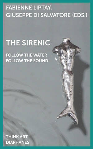 Fabienne Liptay (ed.), Giuseppe di Salvatore (ed.): The Sirenic: Follow the Sound Follow the Water