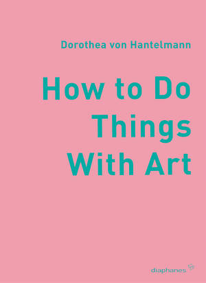 Dorothea von Hantelmann: How to Do Things with Art  