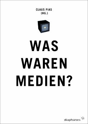 Claus Pias (ed.): Was waren Medien?